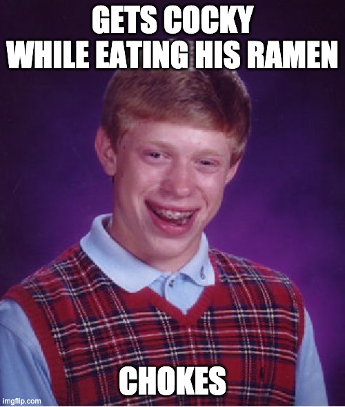 CAUSE OF DEATH: | GETS COCKY WHILE EATING HIS RAMEN; CHOKES | image tagged in memes,bad luck brian,funny,first world problems,bad luck,food | made w/ Imgflip meme maker
