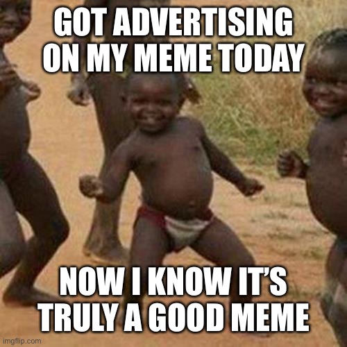 I got advertising on my meme XD | GOT ADVERTISING ON MY MEME TODAY; NOW I KNOW IT’S TRULY A GOOD MEME | image tagged in memes,third world success kid | made w/ Imgflip meme maker