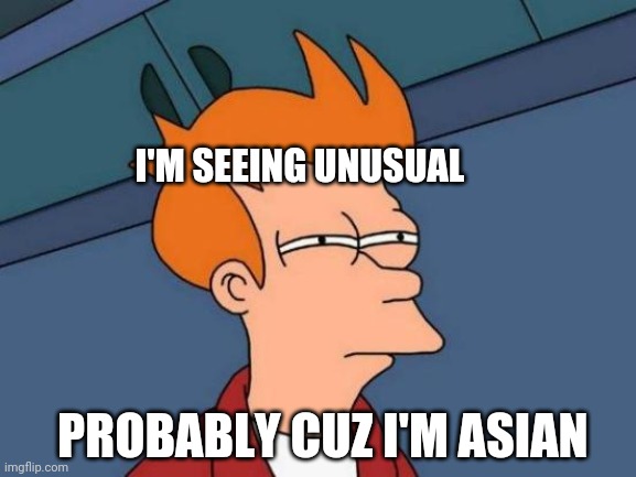 This dude seeing Asians | I'M SEEING UNUSUAL; PROBABLY CUZ I'M ASIAN | image tagged in memes,futurama fry | made w/ Imgflip meme maker