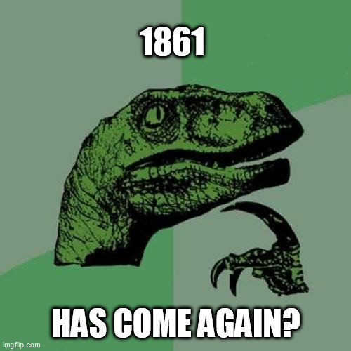 Philosoraptor Meme | 1861; HAS COME AGAIN? | image tagged in memes,philosoraptor | made w/ Imgflip meme maker