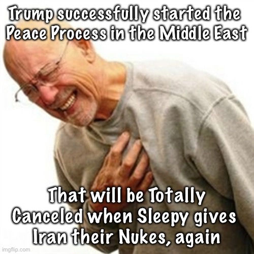 Right In The Childhood | Trump successfully started the 
Peace Process in the Middle East; That will be Totally Canceled when Sleepy gives 
Iran their Nukes, again | image tagged in memes,right in the childhood | made w/ Imgflip meme maker