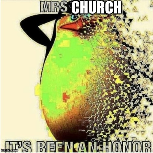 Mrs Obama It's been an honor | CHURCH | image tagged in mrs obama it's been an honor | made w/ Imgflip meme maker