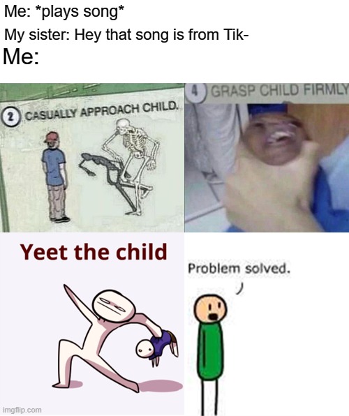 casually approach child complete | Me: *plays song*; My sister: Hey that song is from Tik-; Me: | image tagged in casually approach child complete | made w/ Imgflip meme maker