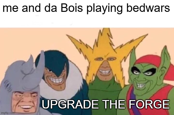 Me And The Boys | me and da Bois playing bedwars; UPGRADE THE FORGE | image tagged in memes,me and the boys | made w/ Imgflip meme maker