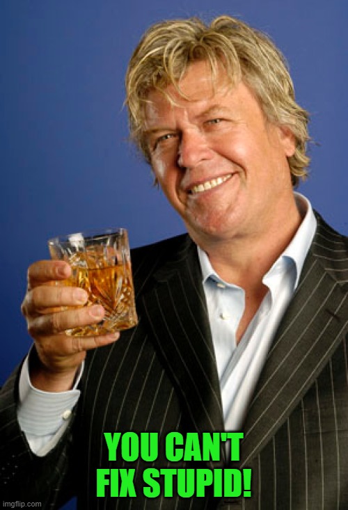 Ron White 2 | YOU CAN'T FIX STUPID! | image tagged in ron white 2 | made w/ Imgflip meme maker