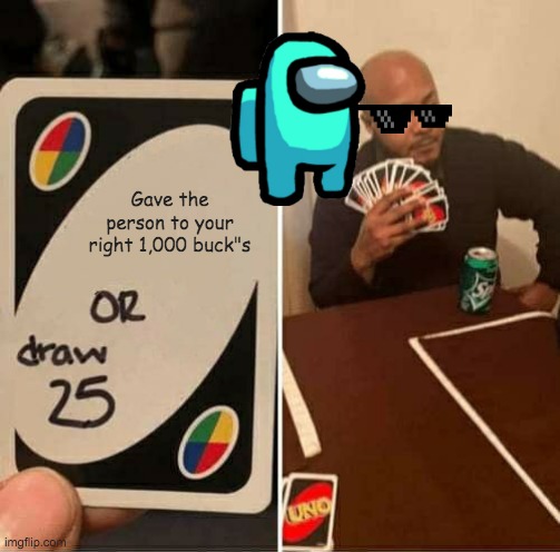 UNO Draw 25 Cards | Gave the person to your right 1,000 buck"s | image tagged in memes,uno draw 25 cards | made w/ Imgflip meme maker