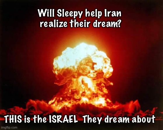 Nuclear Explosion | Will Sleepy help Iran 
realize their dream? THIS is the ISRAEL  They dream about | image tagged in memes,nuclear explosion | made w/ Imgflip meme maker