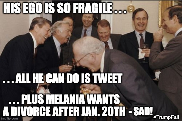 As "Presidential" as you'd expect | HIS EGO IS SO FRAGILE . . . . . . ALL HE CAN DO IS TWEET; . . . PLUS MELANIA WANTS A DIVORCE AFTER JAN. 20TH; - SAD! #TrumpFail | image tagged in laughing men in suits,trump,melania,election,loser,failure | made w/ Imgflip meme maker
