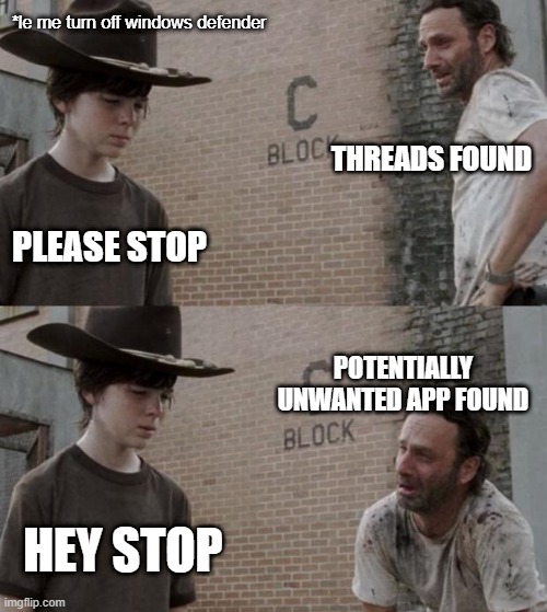 windows defender | *le me turn off windows defender; THREADS FOUND; PLEASE STOP; POTENTIALLY UNWANTED APP FOUND; HEY STOP | image tagged in memes,rick and carl | made w/ Imgflip meme maker
