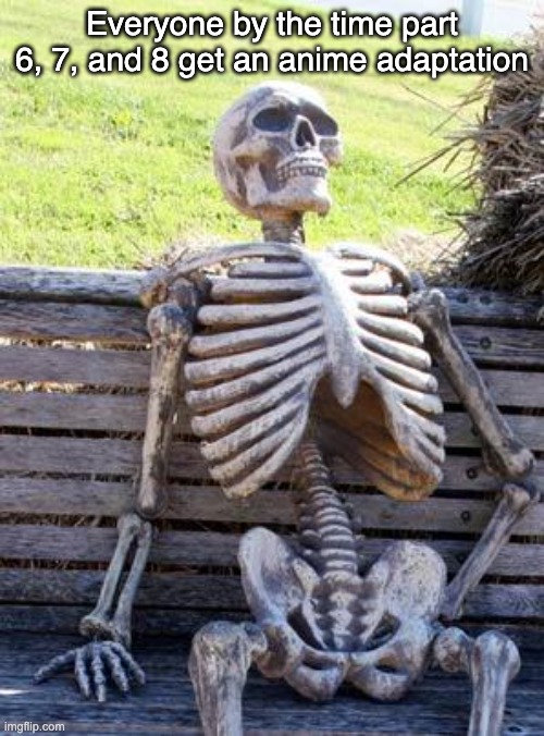 Waiting Skeleton Meme | Everyone by the time part 6, 7, and 8 get an anime adaptation | image tagged in memes,waiting skeleton,jjba | made w/ Imgflip meme maker