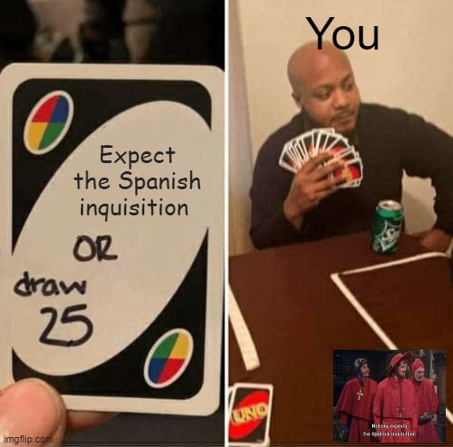 UNO Draw 25 Cards Meme | You; Expect the Spanish inquisition | image tagged in memes,uno draw 25 cards | made w/ Imgflip meme maker