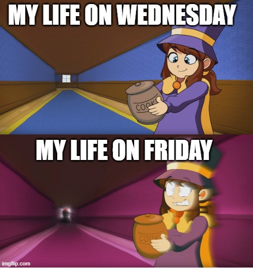 Hat Kid Regretting | MY LIFE ON WEDNESDAY; MY LIFE ON FRIDAY | image tagged in hat kid regretting | made w/ Imgflip meme maker