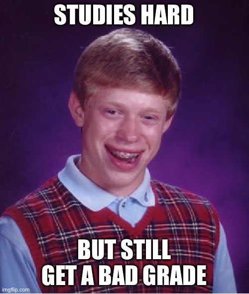 Bad Luck Brian | STUDIES HARD; BUT STILL GET A BAD GRADE | image tagged in memes,bad luck brian | made w/ Imgflip meme maker