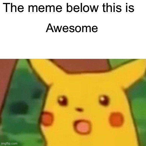 Surprised Pikachu | The meme below this is; Awesome | image tagged in memes,surprised pikachu | made w/ Imgflip meme maker