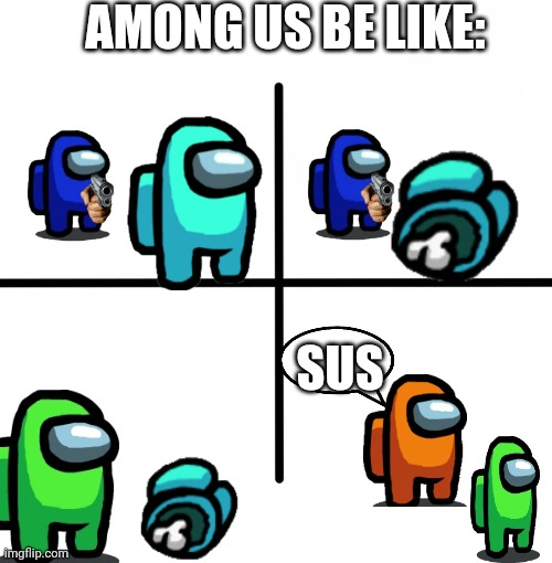 This is how among us works | AMONG US BE LIKE:; SUS | image tagged in memes,blank starter pack,among us,funny memes | made w/ Imgflip meme maker