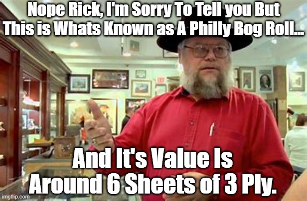 Nope Rick, I'm Sorry To Tell you But This is Whats Known as A Philly Bog Roll... And It's Value Is Around 6 Sheets of 3 Ply. | made w/ Imgflip meme maker