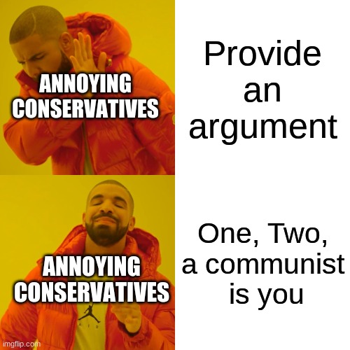 Drake Hotline Bling | Provide an argument; ANNOYING CONSERVATIVES; One, Two, a communist  is you; ANNOYING CONSERVATIVES | image tagged in memes,drake hotline bling | made w/ Imgflip meme maker