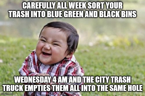 Evil Toddler | CAREFULLY ALL WEEK SORT YOUR TRASH INTO BLUE GREEN AND BLACK BINS; WEDNESDAY 4 AM AND THE CITY TRASH TRUCK EMPTIES THEM ALL INTO THE SAME HOLE | image tagged in memes,evil toddler | made w/ Imgflip meme maker