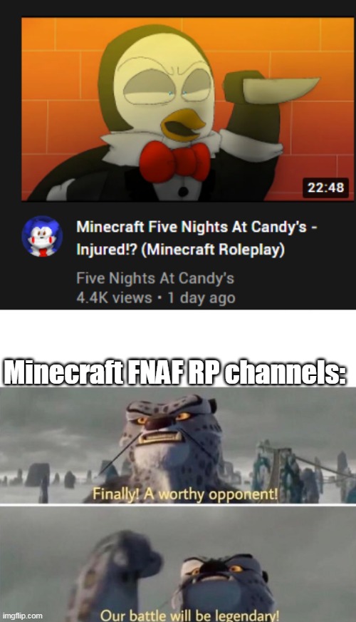 finally a worthy opponent (Minecraft FNAF RP channel edition) | Minecraft FNAF RP channels: | image tagged in finally a worthy opponent | made w/ Imgflip meme maker