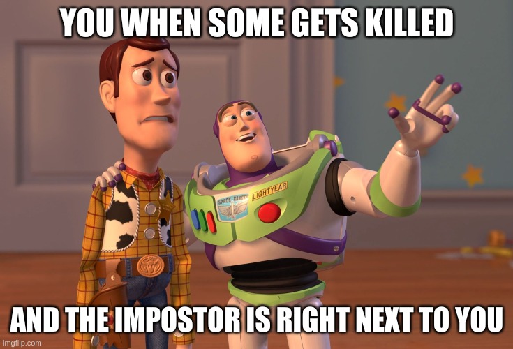 X, X Everywhere Meme | YOU WHEN SOME GETS KILLED; AND THE IMPOSTOR IS RIGHT NEXT TO YOU | image tagged in memes,x x everywhere | made w/ Imgflip meme maker