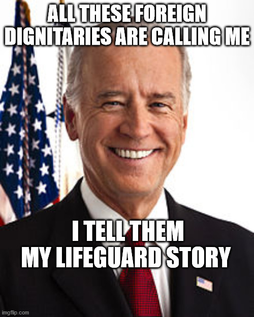 Joe Biden | ALL THESE FOREIGN DIGNITARIES ARE CALLING ME; I TELL THEM MY LIFEGUARD STORY | image tagged in memes,joe biden | made w/ Imgflip meme maker