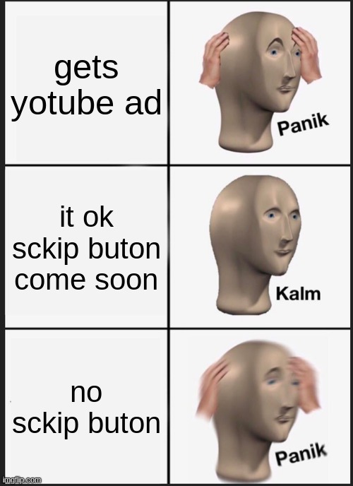 Panik Kalm Panik Meme | gets yotube ad; it ok sckip buton come soon; no sckip buton | image tagged in memes,panik kalm panik | made w/ Imgflip meme maker