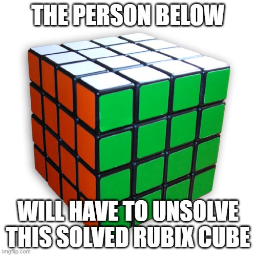 Rubix Cube 5 x 5 | THE PERSON BELOW; WILL HAVE TO UNSOLVE THIS SOLVED RUBIX CUBE | made w/ Imgflip meme maker