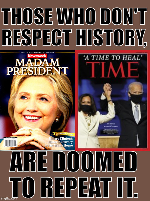 democrats fail, fail, and fail some more. | THOSE WHO DON'T RESPECT HISTORY, ARE DOOMED TO REPEAT IT. | image tagged in biden,hillary,joe biden,stupid liberals | made w/ Imgflip meme maker