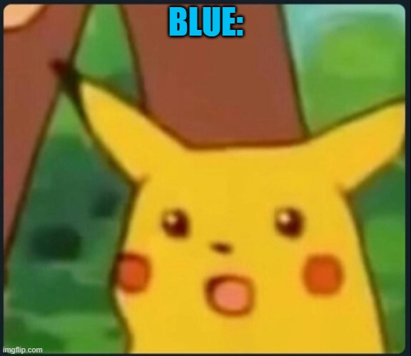 Surprised Pikachu | BLUE: | image tagged in surprised pikachu | made w/ Imgflip meme maker