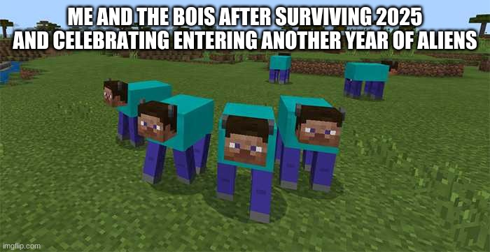 me and the boys | ME AND THE BOIS AFTER SURVIVING 2025 AND CELEBRATING ENTERING ANOTHER YEAR OF ALIENS | image tagged in me and the boys | made w/ Imgflip meme maker