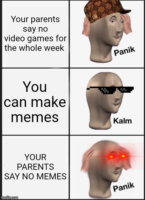 Panik Kalm Panik Meme | Your parents say no video games for the whole week; You can make memes; YOUR PARENTS SAY NO MEMES | image tagged in memes,panik kalm panik | made w/ Imgflip meme maker