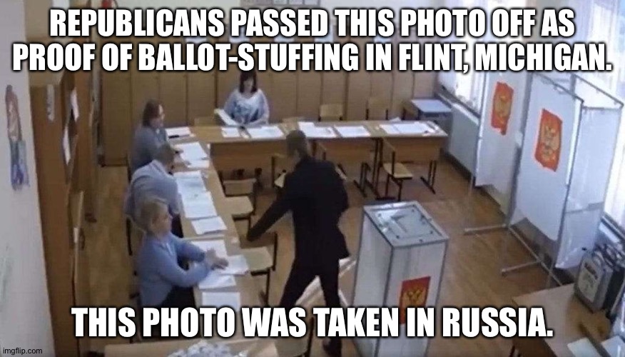 Typical Republican misinformation | REPUBLICANS PASSED THIS PHOTO OFF AS PROOF OF BALLOT-STUFFING IN FLINT, MICHIGAN. THIS PHOTO WAS TAKEN IN RUSSIA. | image tagged in ballot stuffing in russia | made w/ Imgflip meme maker