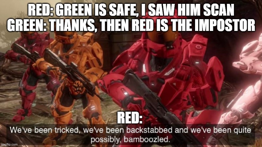 Among Us Player's be like: |  RED: GREEN IS SAFE, I SAW HIM SCAN
GREEN: THANKS, THEN RED IS THE IMPOSTOR; RED: | image tagged in we've been tricked | made w/ Imgflip meme maker