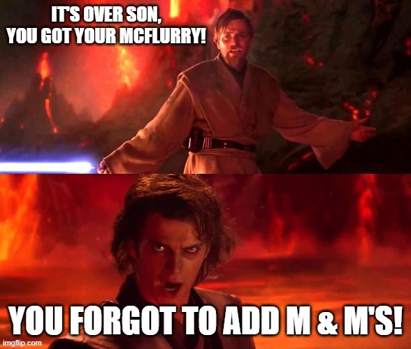 It`s over Anakin. I have a high ground | IT'S OVER SON, YOU GOT YOUR MCFLURRY! YOU FORGOT TO ADD M & M'S! | image tagged in it s over anakin i have a high ground | made w/ Imgflip meme maker