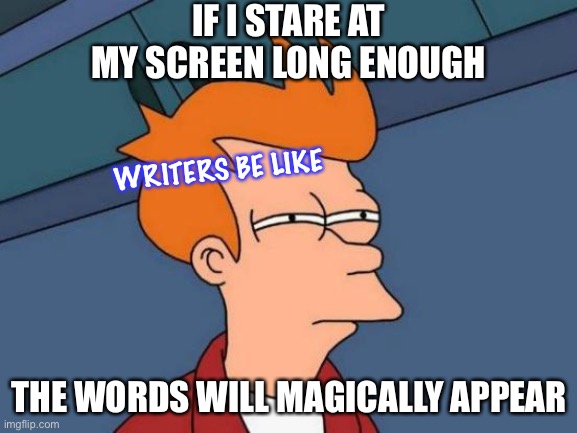 Futurama Fry Meme | IF I STARE AT MY SCREEN LONG ENOUGH; WRITERS BE LIKE; THE WORDS WILL MAGICALLY APPEAR | image tagged in memes,futurama fry | made w/ Imgflip meme maker