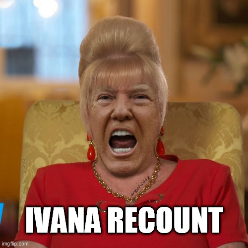 trump | IVANA RECOUNT | image tagged in trump,ivana,donald trump the clown,clown car republicans,2020 elections,dumptrump | made w/ Imgflip meme maker