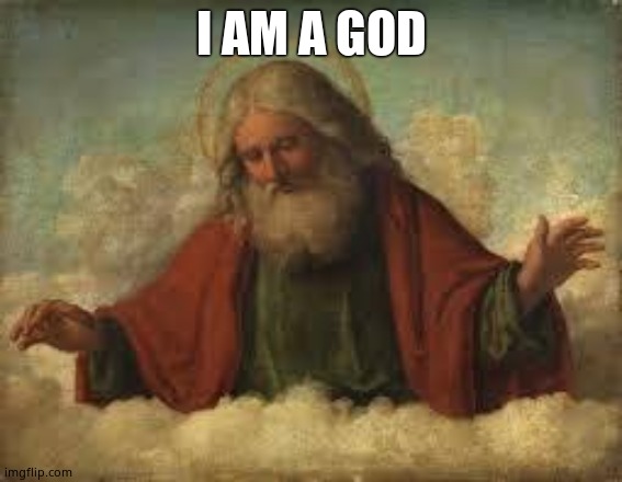 god | I AM A GOD | image tagged in god | made w/ Imgflip meme maker