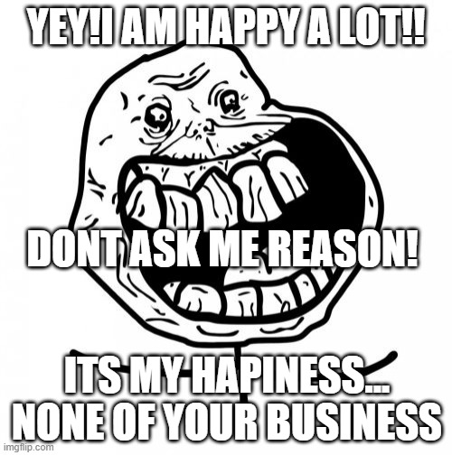 BY AAZIM SHAJIR...[ITS NONE OF YOUR BUSINESS | YEY!I AM HAPPY A LOT!! DONT ASK ME REASON! ITS MY HAPINESS...
NONE OF YOUR BUSINESS | image tagged in memes,forever alone happy | made w/ Imgflip meme maker