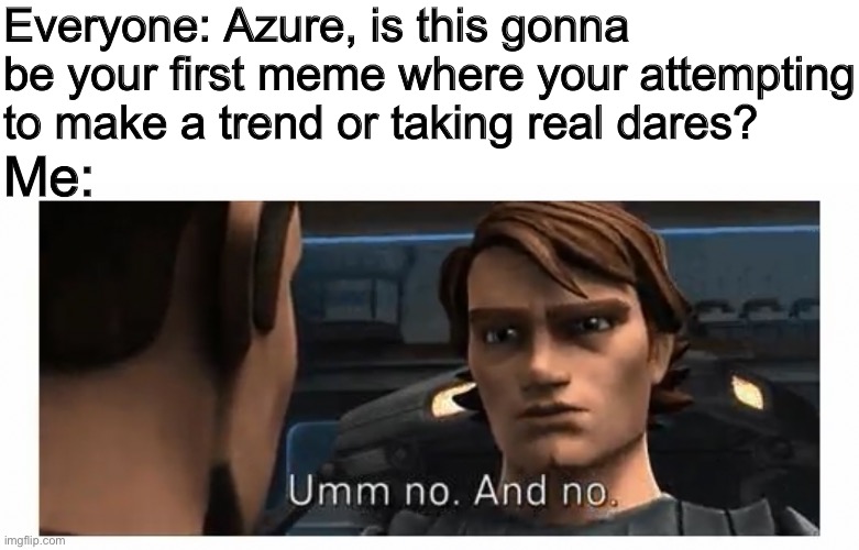 We’re done here | Everyone: Azure, is this gonna be your first meme where your attempting to make a trend or taking real dares? Me: | made w/ Imgflip meme maker