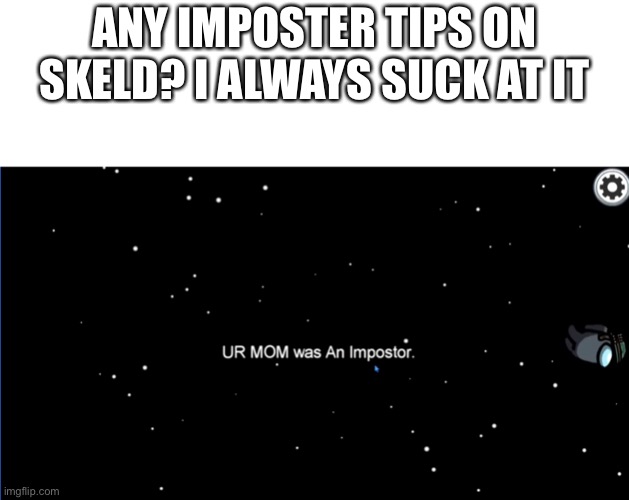 Your mom was an imposter. | ANY IMPOSTER TIPS ON SKELD? I ALWAYS SUCK AT IT | image tagged in your mom was an imposter | made w/ Imgflip meme maker