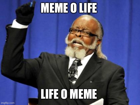 Too Damn High | MEME O LIFE; LIFE O MEME | image tagged in memes,too damn high | made w/ Imgflip meme maker