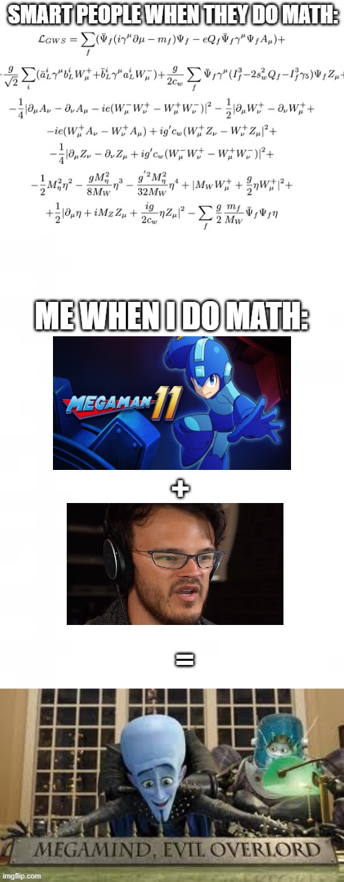 Math | SMART PEOPLE WHEN THEY DO MATH:; ME WHEN I DO MATH:; +; = | image tagged in math,megaman,big brain,megamind,unnecessary tags,too many tags | made w/ Imgflip meme maker