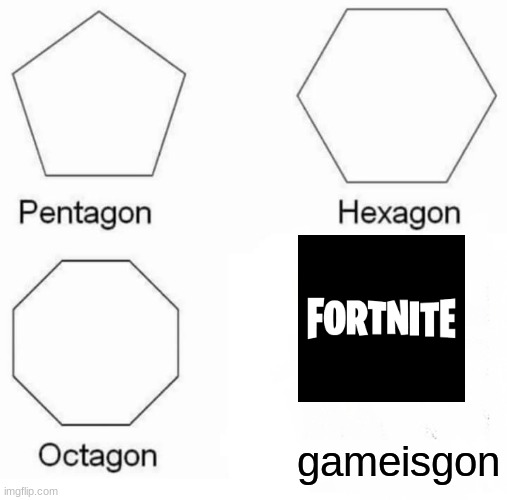 Pentagon Hexagon Octagon | gameisgon | image tagged in memes,pentagon hexagon octagon | made w/ Imgflip meme maker