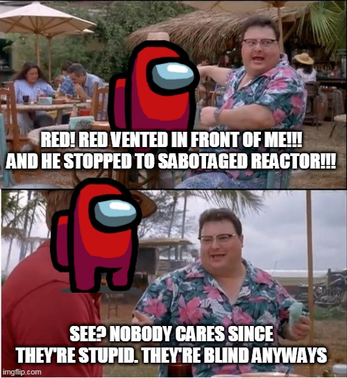 When your not the Imposter in Among us. STUPIDITY GO BRRR | RED! RED VENTED IN FRONT OF ME!!! AND HE STOPPED TO SABOTAGED REACTOR!!! SEE? NOBODY CARES SINCE THEY'RE STUPID. THEY'RE BLIND ANYWAYS | image tagged in memes,see nobody cares | made w/ Imgflip meme maker