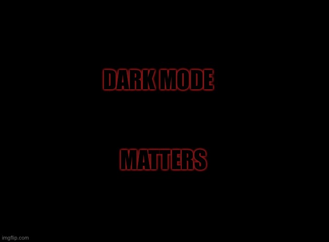 blank black | DARK MODE MATTERS | image tagged in blank black | made w/ Imgflip meme maker