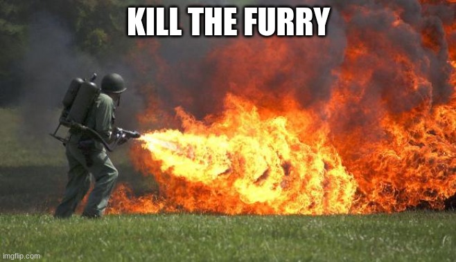 flamethrower | KILL THE FURRY | image tagged in flamethrower | made w/ Imgflip meme maker