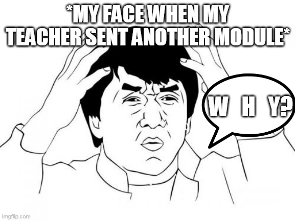 Why you... why you bully me? | *MY FACE WHEN MY TEACHER SENT ANOTHER MODULE*; W   H   Y? | image tagged in memes,jackie chan wtf | made w/ Imgflip meme maker