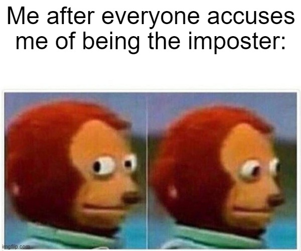 Monkey Puppet Meme | Me after everyone accuses me of being the imposter: | image tagged in memes,monkey puppet | made w/ Imgflip meme maker