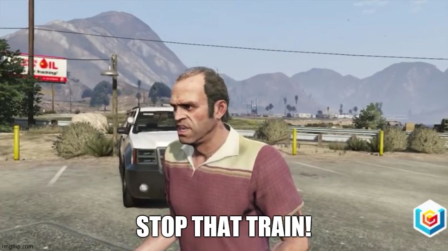 Trevor Phillips Wat | STOP THAT TRAIN! | image tagged in trevor phillips wat | made w/ Imgflip meme maker