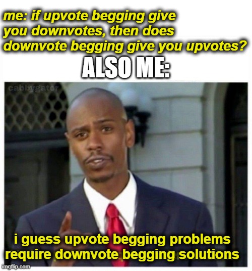 Upvote begging problems require Downvote begging solutions | me: if upvote begging give you downvotes, then does downvote begging give you upvotes? ALSO ME:; i guess upvote begging problems require downvote begging solutions | image tagged in modern problems | made w/ Imgflip meme maker